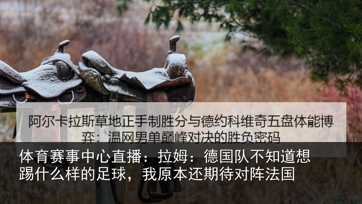 体育赛事中心直播:拉姆:德国队不知道想踢什么样的足球,我原本还期待对阵法国