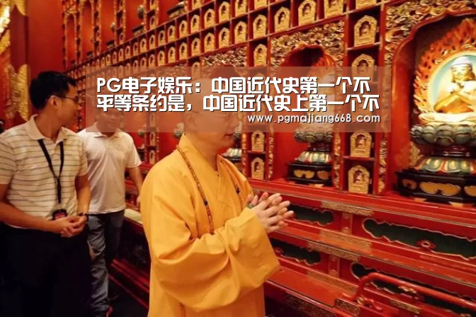 PG电子娱乐:中国近代史第一个不平等条约是,中国近代史上第一个不平等条约是?(图1) PG电子官方网站