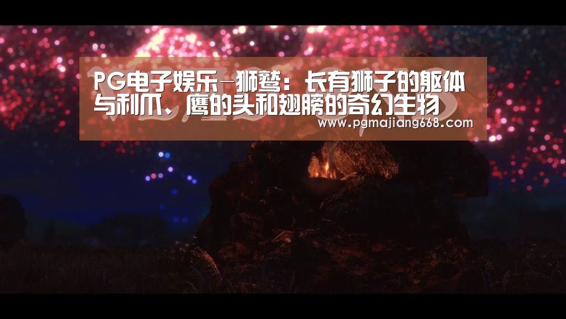 PG电子娱乐-狮鹫:长有狮子的躯体与利爪、鹰的头和翅膀的奇幻生物(图1) PG电子官方网站