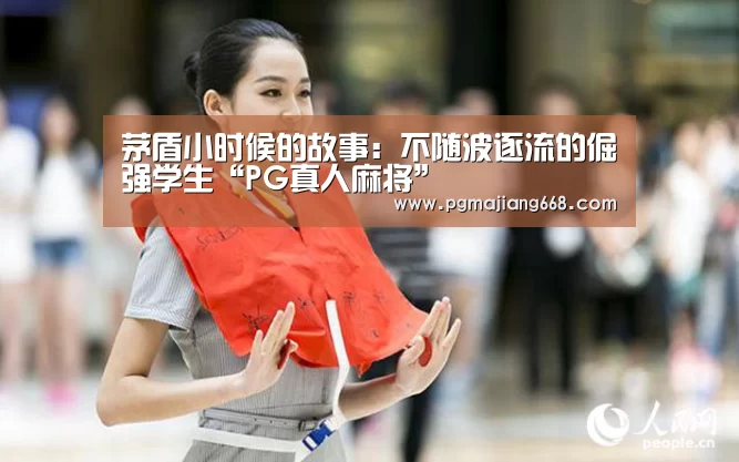 茅盾小时候的故事:不随波逐流的倔强学生“PG真人麻将”(图2) PG电子官方网站
