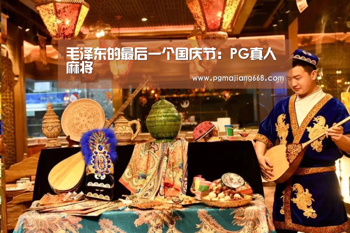 毛泽东的最后一个国庆节:PG真人麻将(图1) PG电子官方网站